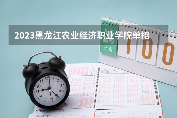 2023黑龙江农业经济职业学院单招招生简章 2023高职单招报考流程
